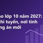 Thi vào lớp 10 năm 2027: Nơi chốt thi tuyển, nơi tính phương án mới